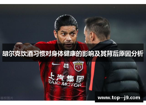 胡尔克饮酒习惯对身体健康的影响及其背后原因分析