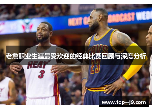 老詹职业生涯最受欢迎的经典比赛回顾与深度分析