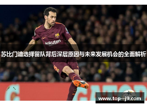 苏比门迪选择留队背后深层原因与未来发展机会的全面解析