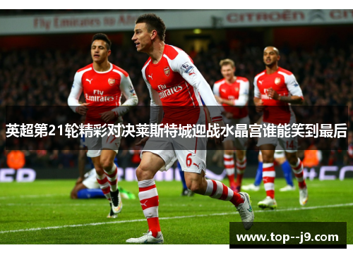 英超第21轮精彩对决莱斯特城迎战水晶宫谁能笑到最后