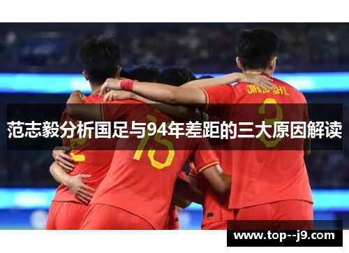 范志毅分析国足与94年差距的三大原因解读