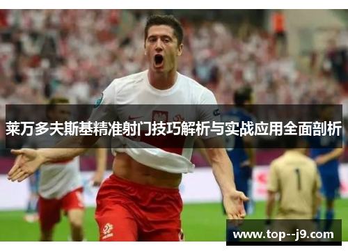 莱万多夫斯基精准射门技巧解析与实战应用全面剖析