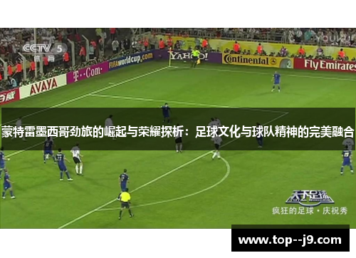 蒙特雷墨西哥劲旅的崛起与荣耀探析：足球文化与球队精神的完美融合