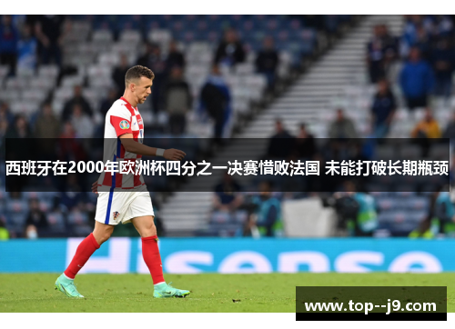 西班牙在2000年欧洲杯四分之一决赛惜败法国 未能打破长期瓶颈