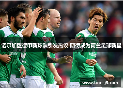 诺尔加盟德甲新球队引发热议 期待成为荷兰足球新星