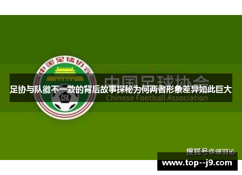 足协与队徽不一致的背后故事探秘为何两者形象差异如此巨大