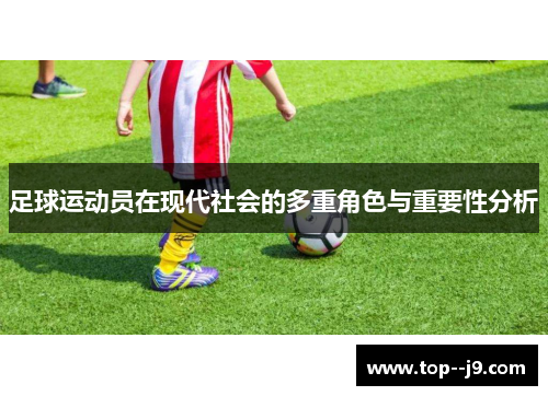 足球运动员在现代社会的多重角色与重要性分析
