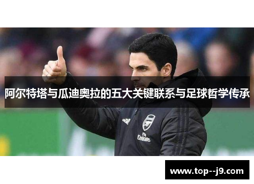 阿尔特塔与瓜迪奥拉的五大关键联系与足球哲学传承