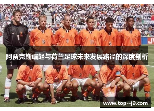 阿贾克斯崛起与荷兰足球未来发展路径的深度剖析