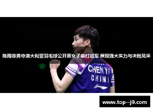陈雨菲勇夺澳大利亚羽毛球公开赛女子单打冠军 展现强大实力与决胜风采