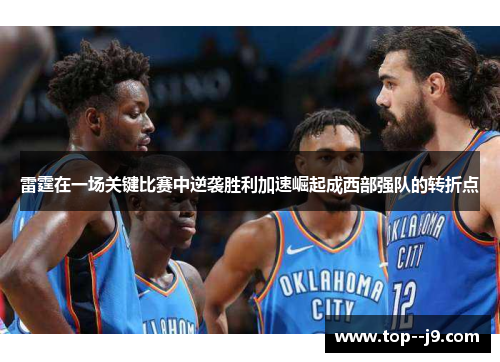雷霆在一场关键比赛中逆袭胜利加速崛起成西部强队的转折点