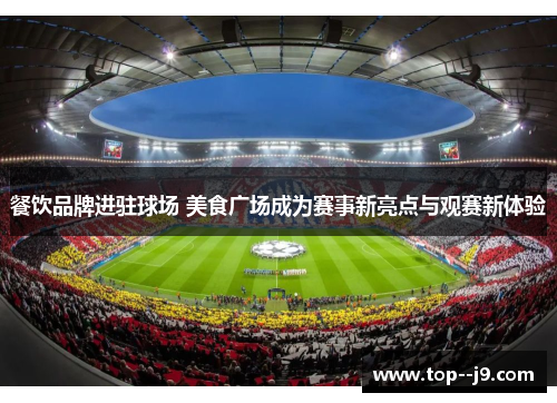 餐饮品牌进驻球场 美食广场成为赛事新亮点与观赛新体验