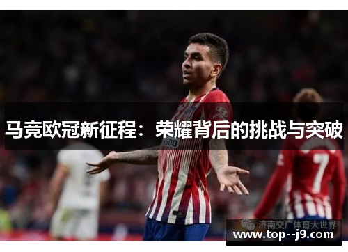 马竞欧冠新征程：荣耀背后的挑战与突破