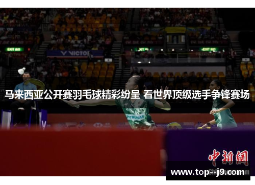 马来西亚公开赛羽毛球精彩纷呈 看世界顶级选手争锋赛场