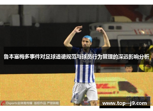鲁本塞梅多事件对足球道德规范与球员行为管理的深远影响分析