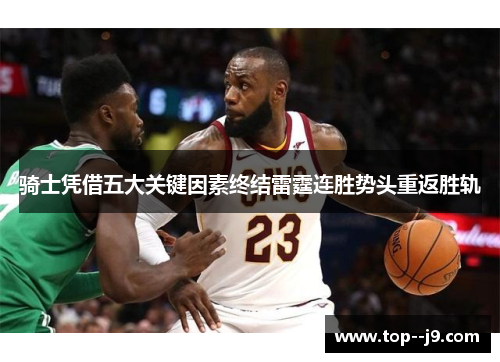 骑士凭借五大关键因素终结雷霆连胜势头重返胜轨