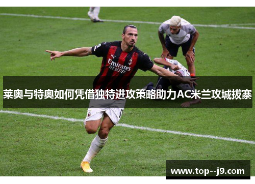 莱奥与特奥如何凭借独特进攻策略助力AC米兰攻城拔寨