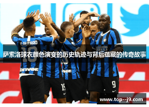 萨索洛球衣颜色演变的历史轨迹与背后蕴藏的传奇故事