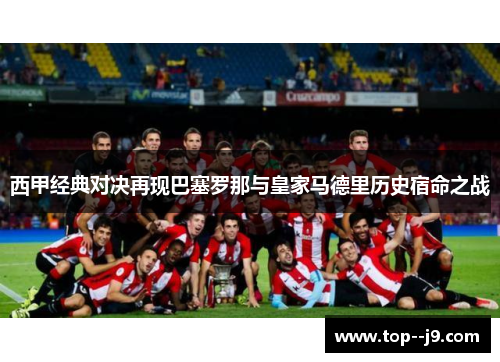 西甲经典对决再现巴塞罗那与皇家马德里历史宿命之战