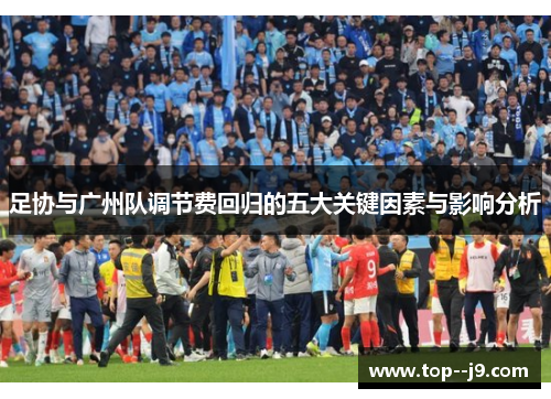 足协与广州队调节费回归的五大关键因素与影响分析