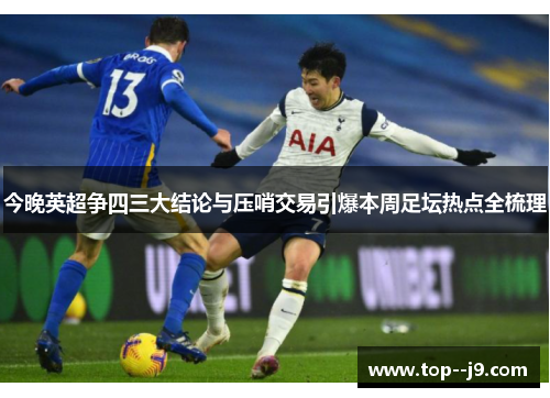 今晚英超争四三大结论与压哨交易引爆本周足坛热点全梳理