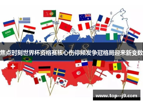 焦点时刻世界杯资格赛核心伤停频发争冠格局迎来新变数