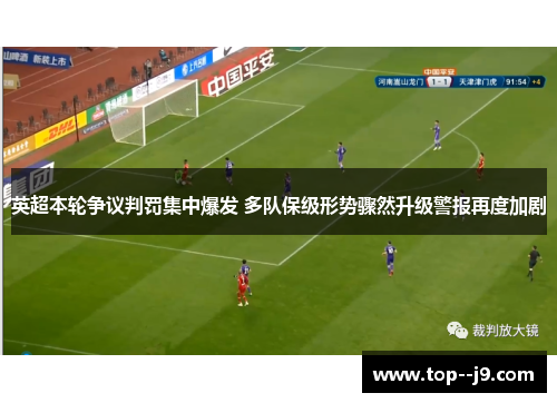 英超本轮争议判罚集中爆发 多队保级形势骤然升级警报再度加剧
