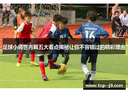 足球小将世青篇五大看点揭秘让你不容错过的精彩理由
