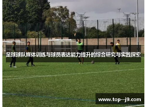 足球球队媒体训练与球员表达能力提升的综合研究与实践探索