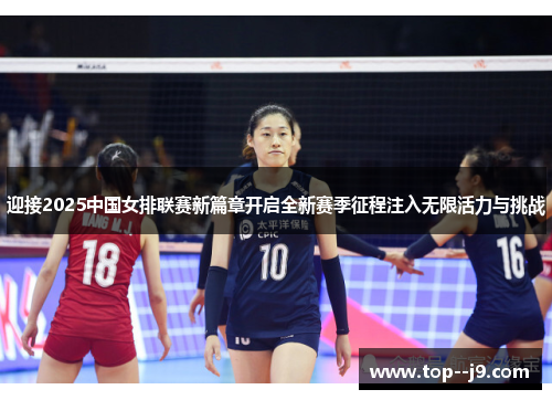 迎接2025中国女排联赛新篇章开启全新赛季征程注入无限活力与挑战