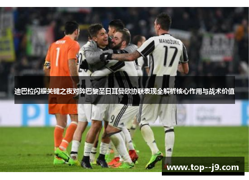 迪巴拉闪耀关键之夜对阵巴黎圣日耳曼欧协联表现全解析核心作用与战术价值