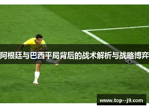 阿根廷与巴西平局背后的战术解析与战略博弈