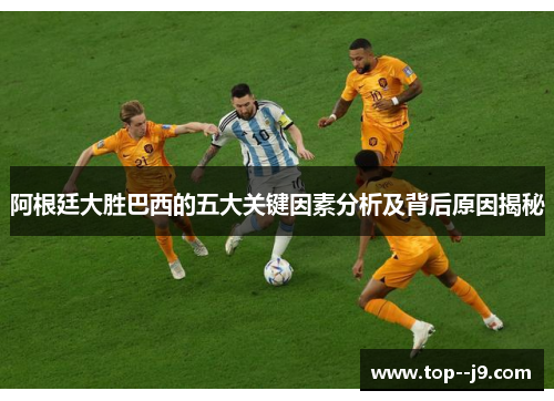 阿根廷大胜巴西的五大关键因素分析及背后原因揭秘