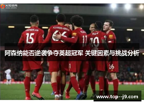 阿森纳能否逆袭争夺英超冠军 关键因素与挑战分析