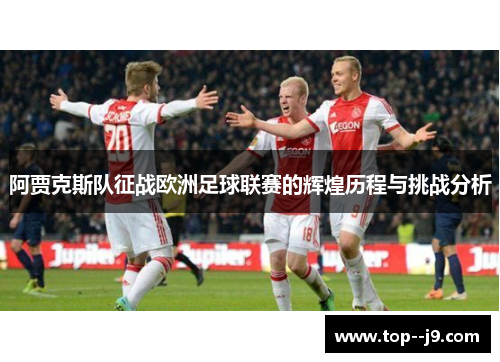 阿贾克斯队征战欧洲足球联赛的辉煌历程与挑战分析