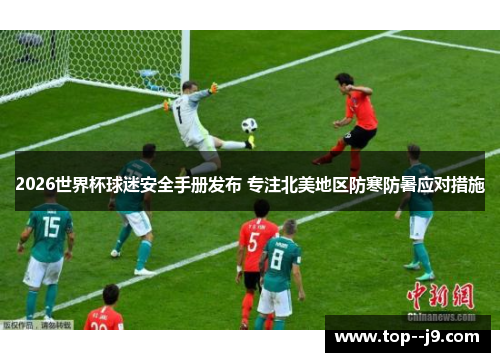 2026世界杯球迷安全手册发布 专注北美地区防寒防暑应对措施