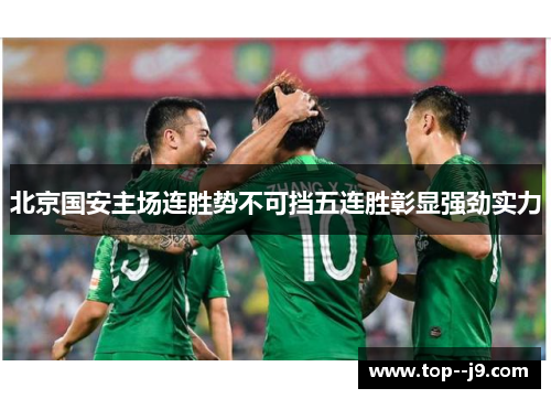 北京国安主场连胜势不可挡五连胜彰显强劲实力