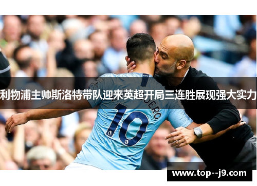 利物浦主帅斯洛特带队迎来英超开局三连胜展现强大实力