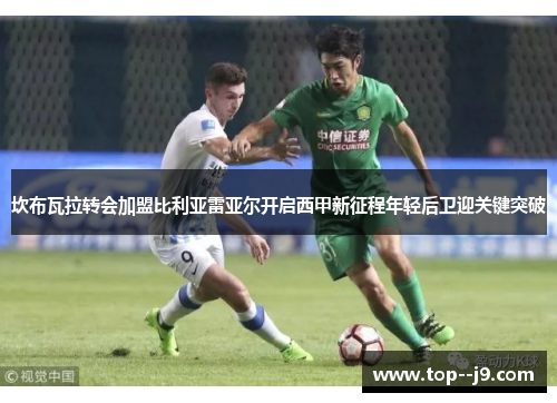 坎布瓦拉转会加盟比利亚雷亚尔开启西甲新征程年轻后卫迎关键突破