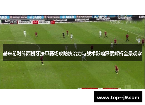 基米希对阵西班牙法甲赛场攻防统治力与战术影响深度解析全景观察