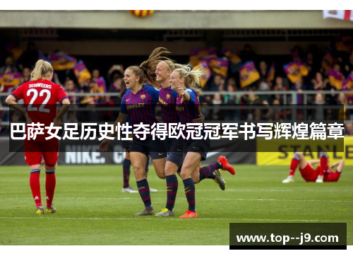 巴萨女足历史性夺得欧冠冠军书写辉煌篇章