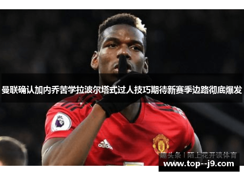 曼联确认加内乔苦学拉波尔塔式过人技巧期待新赛季边路彻底爆发 曼联确认加内乔苦学拉波尔塔式过人技巧期待新赛季边路彻底爆发