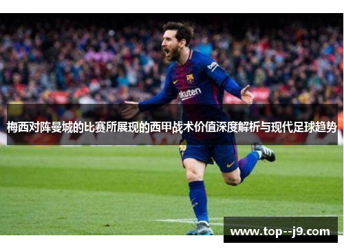 梅西对阵曼城的比赛所展现的西甲战术价值深度解析与现代足球趋势 梅西对阵曼城的比赛所展现的西甲战术价值深度解析与现代足球趋势