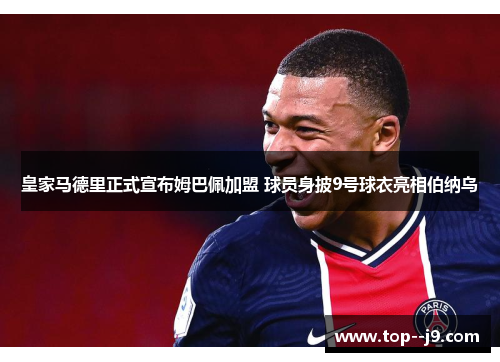 皇家马德里正式宣布姆巴佩加盟 球员身披9号球衣亮相伯纳乌 皇家马德里正式宣布姆巴佩加盟 球员身披9号球衣亮相伯纳乌