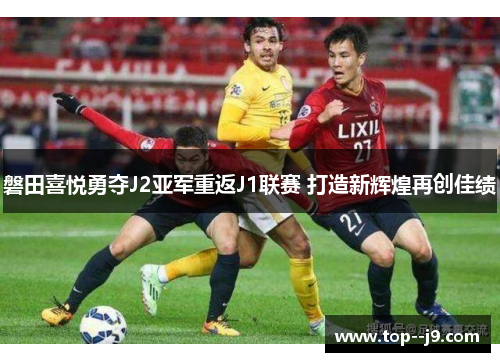 磐田喜悦勇夺J2亚军重返J1联赛 打造新辉煌再创佳绩 磐田喜悦勇夺J2亚军重返J1联赛 打造新辉煌再创佳绩