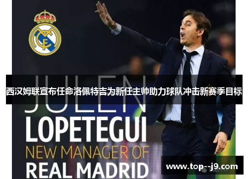 西汉姆联宣布任命洛佩特吉为新任主帅助力球队冲击新赛季目标