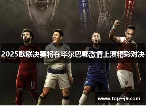 2025欧联决赛将在毕尔巴鄂激情上演精彩对决