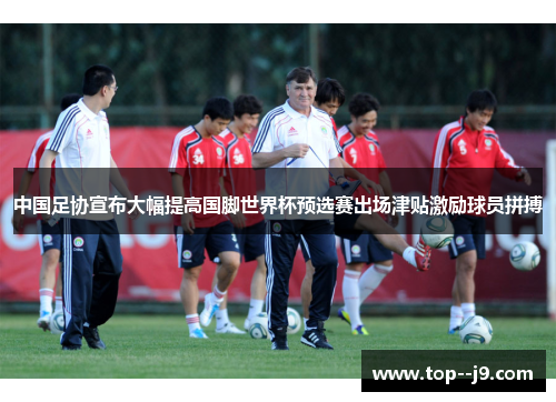 中国足协宣布大幅提高国脚世界杯预选赛出场津贴激励球员拼搏