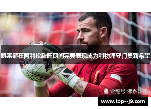凯莱赫在阿利松缺阵期间完美表现成为利物浦守门员新希望