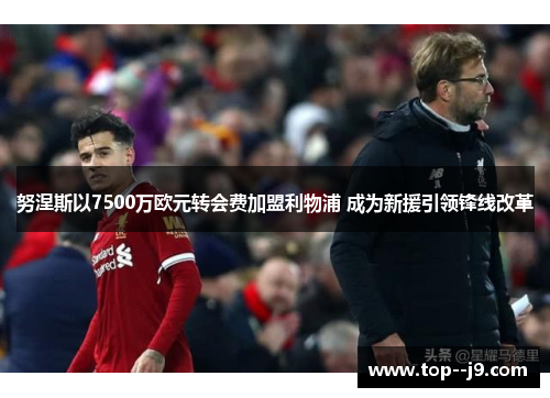 努涅斯以7500万欧元转会费加盟利物浦 成为新援引领锋线改革